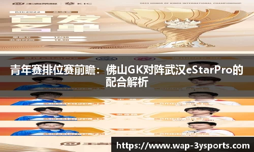 青年赛排位赛前瞻：佛山GK对阵武汉eStarPro的配合解析