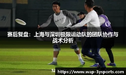 赛后复盘：上海与深圳极限运动队的团队协作与战术分析