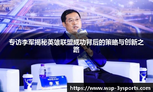 专访李军揭秘英雄联盟成功背后的策略与创新之路