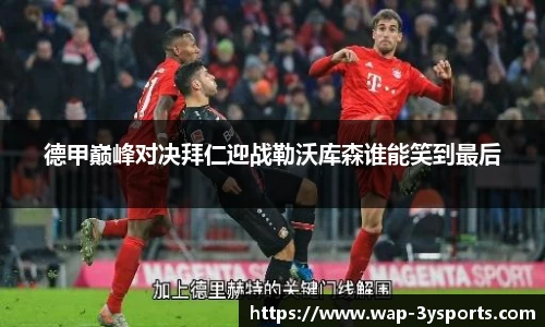 德甲巅峰对决拜仁迎战勒沃库森谁能笑到最后