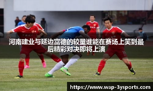 河南建业与延边富德的较量谁能在赛场上笑到最后精彩对决即将上演