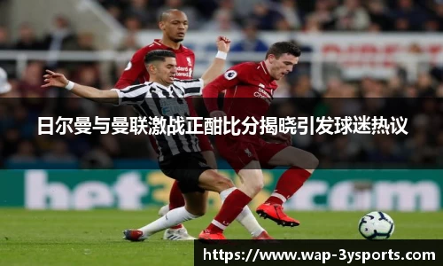 日尔曼与曼联激战正酣比分揭晓引发球迷热议